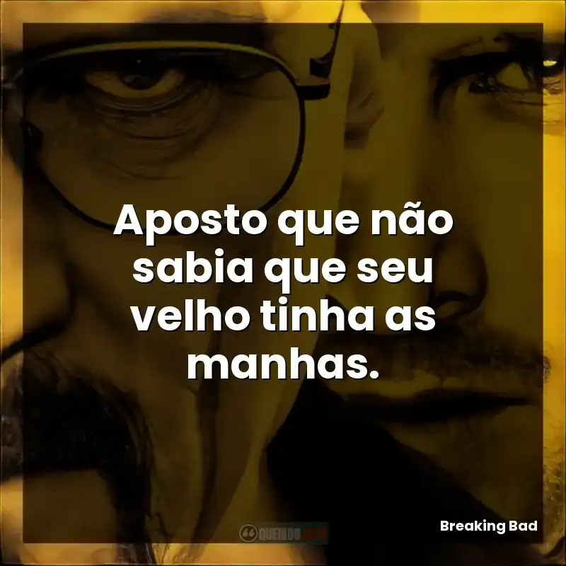 Aposto que não sabia que seu velho tinha as manhas.