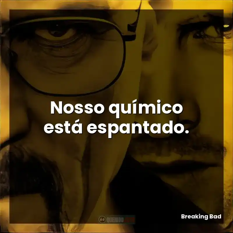 Nosso químico está espantado.