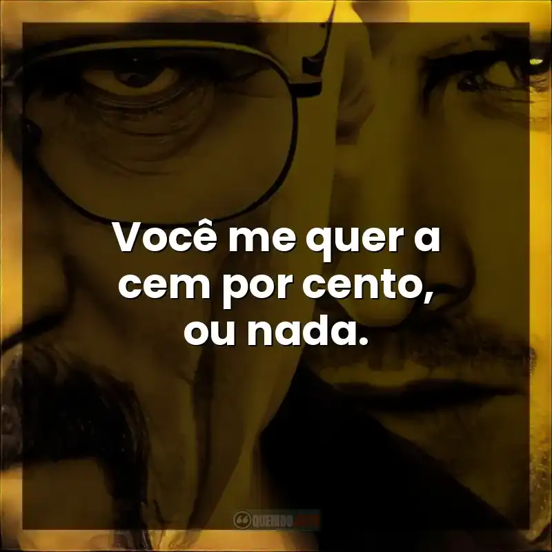 Você me quer a cem por cento, ou nada.