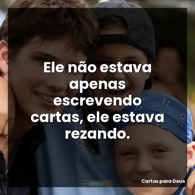 Ele não estava apenas escrevendo cartas, ele estava rezando.