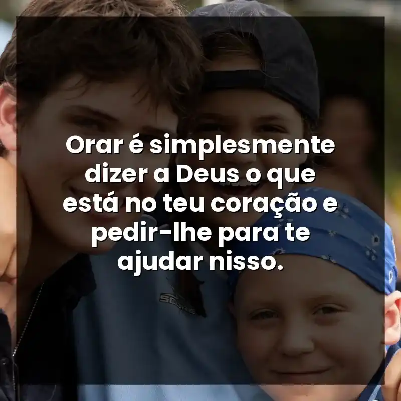 Orar é simplesmente dizer a Deus o que está no teu coração e pedir-lhe para te ajudar nisso.