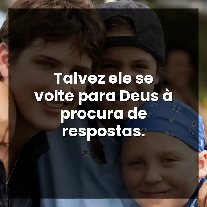 Talvez ele se volte para Deus à procura de respostas.