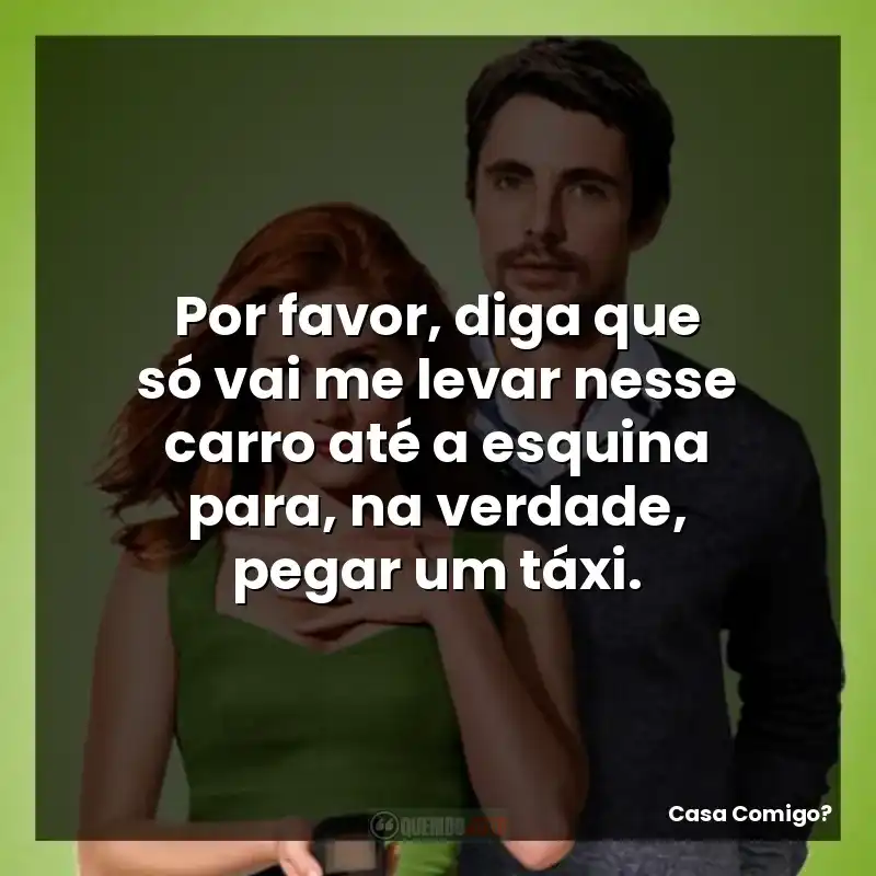 Por favor, diga que só vai me levar nesse carro até a esquina para, na verdade, pegar um táxi.