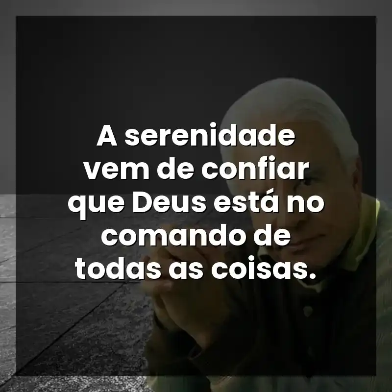 A serenidade vem de confiar que Deus está no comando de todas as coisas.