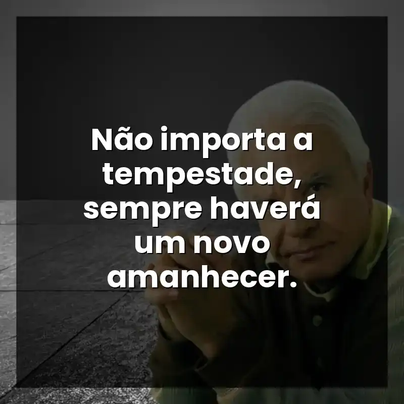 Não importa a tempestade, sempre haverá um novo amanhecer.