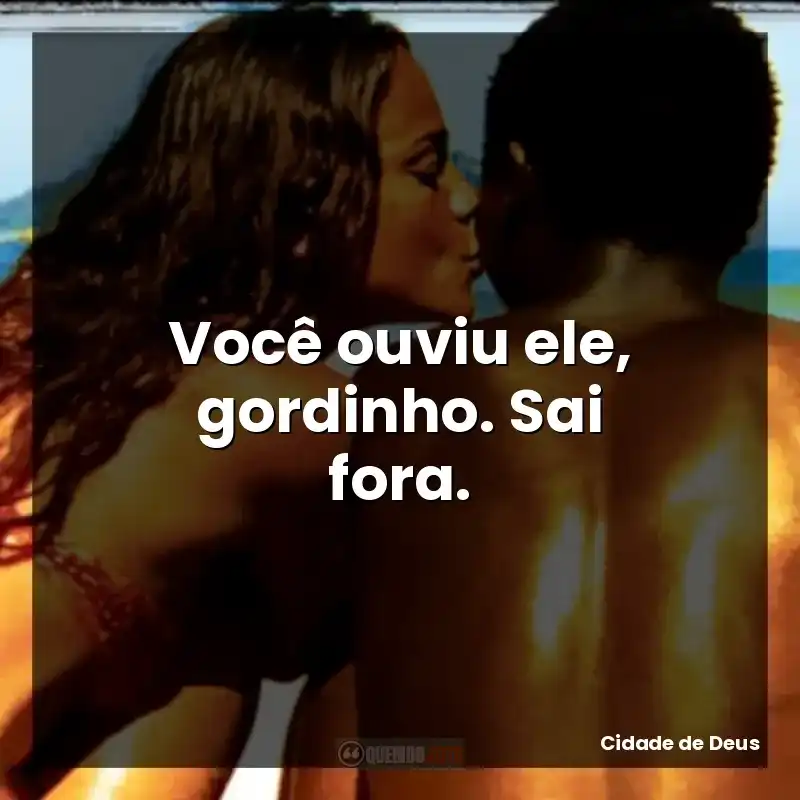 Você ouviu ele, gordinho. Sai fora.