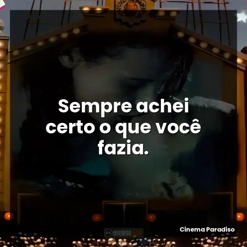 Sempre achei certo o que você fazia.