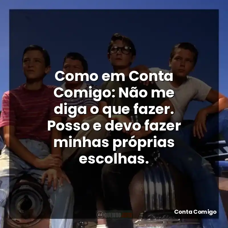 Como em Conta Comigo: Não me diga o que fazer. Posso e devo fazer minhas próprias escolhas.