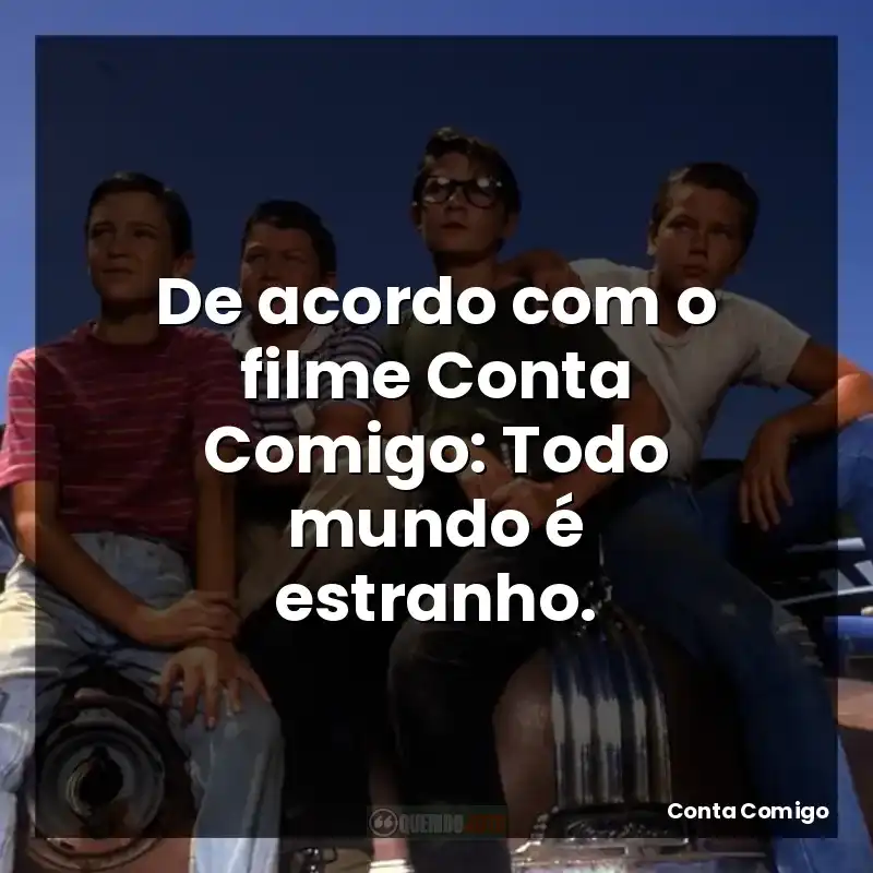 De acordo com o filme Conta Comigo: Todo mundo é estranho.