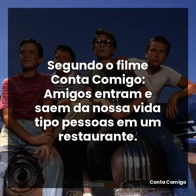 Segundo o filme Conta Comigo: Amigos entram e saem da nossa vida tipo pessoas em um restaurante.