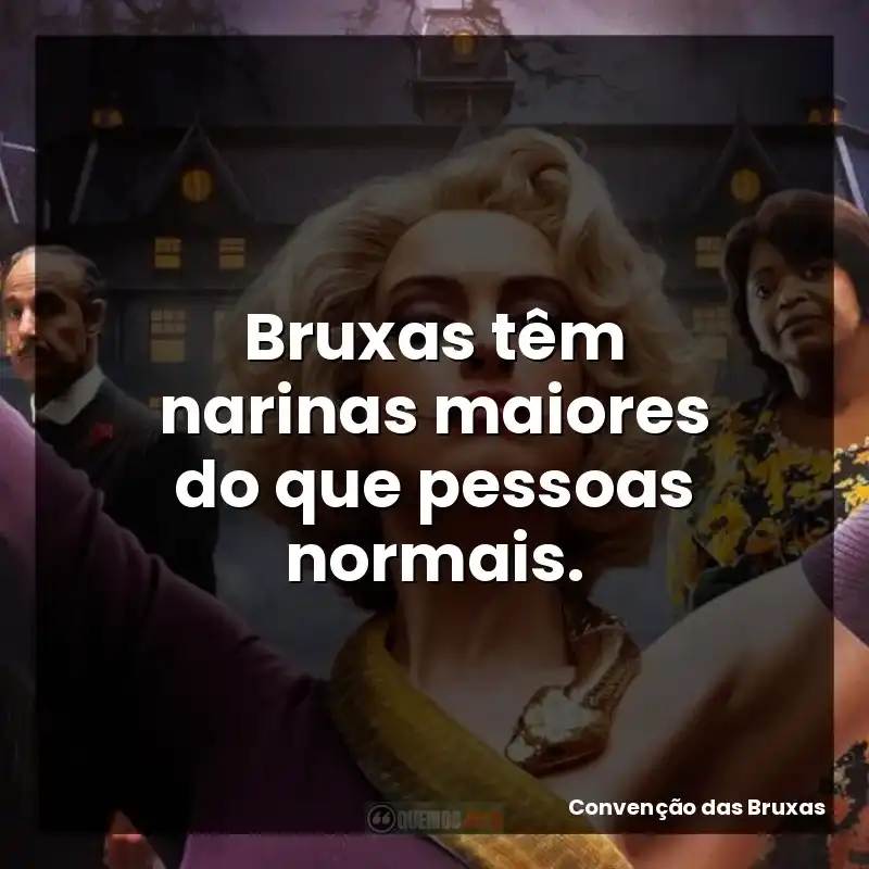 Bruxas têm narinas maiores do que pessoas normais.