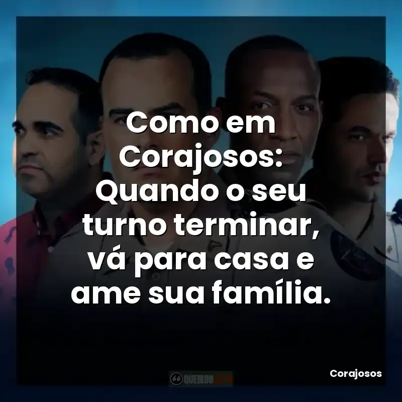 Como em Corajosos: Quando o seu turno terminar, vá para casa e ame sua família.