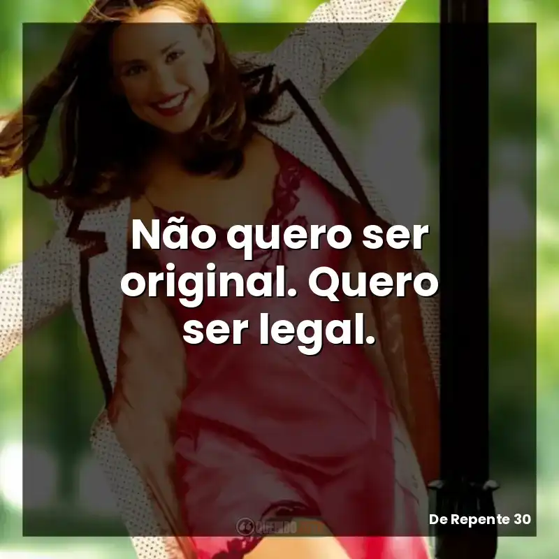 Frases de efeito do filme De Repente 30: Não quero ser original. Quero ser legal.