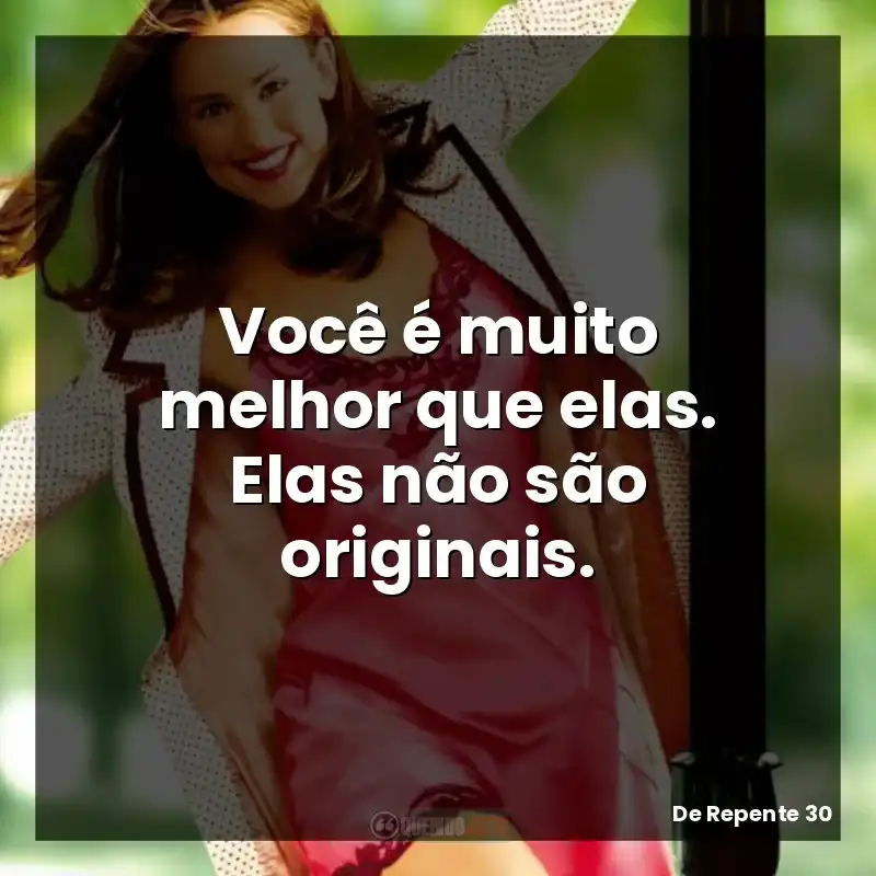 Frases de De Repente 30 filme: Você é muito melhor que elas. Elas não são originais.