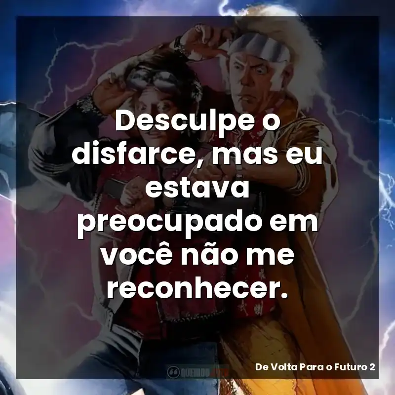 Desculpe o disfarce, mas eu estava preocupado em você não me reconhecer. – De Volta Para o Futuro 2