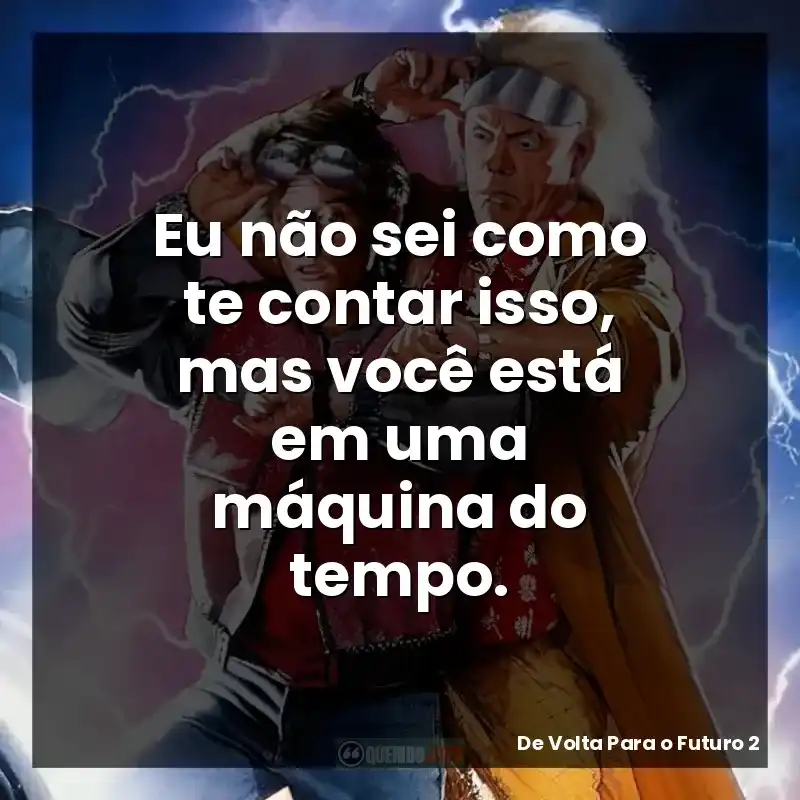 Eu não sei como te contar isso, mas você está em uma máquina do tempo. – De Volta Para o Futuro 2