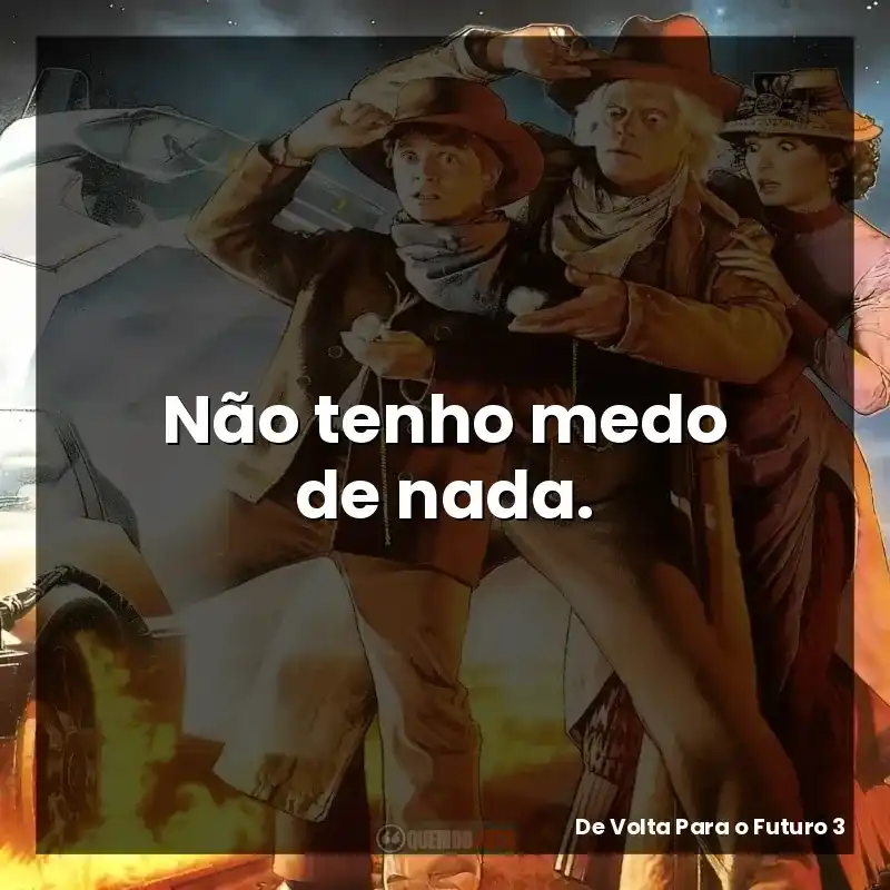 Não tenho medo de nada.