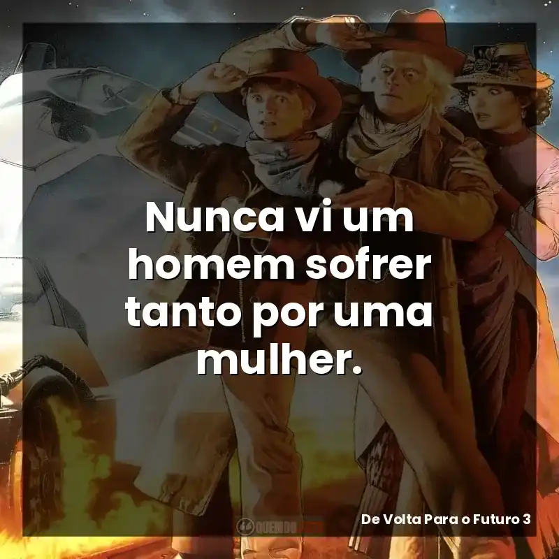 Nunca vi um homem sofrer tanto por uma mulher.