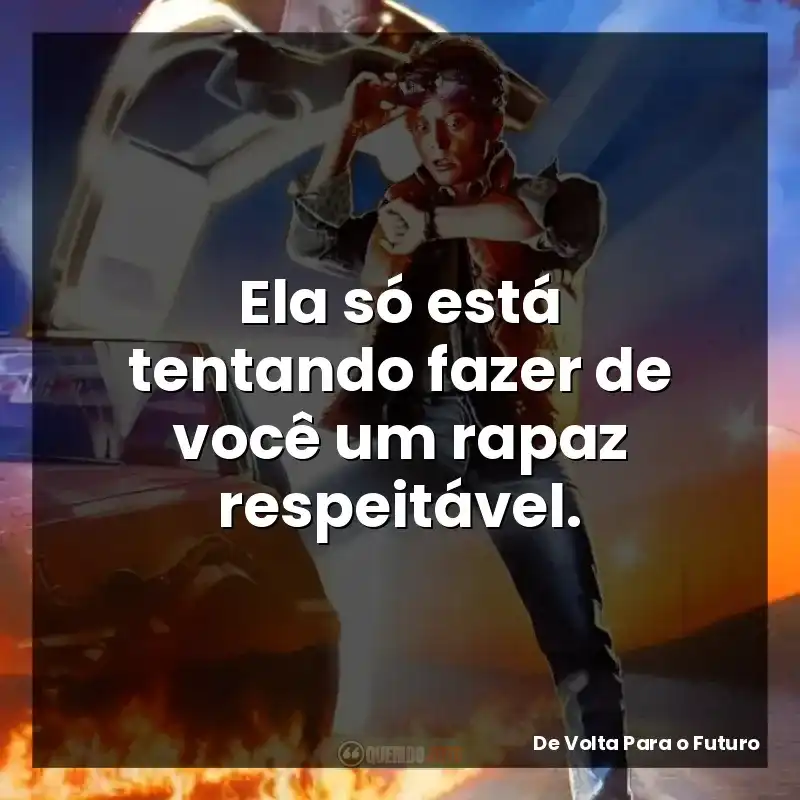 Ela só está tentando fazer de você um rapaz respeitável. – De Volta Para o Futuro
