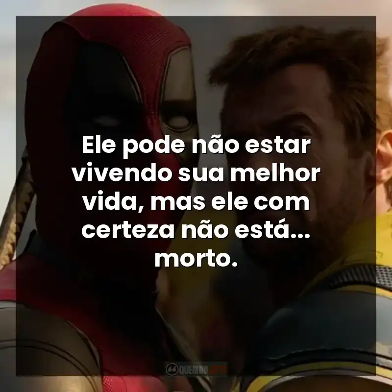 Ele pode não estar vivendo sua melhor vida, mas ele com certeza não está… morto. – Deadpool e Wolverine