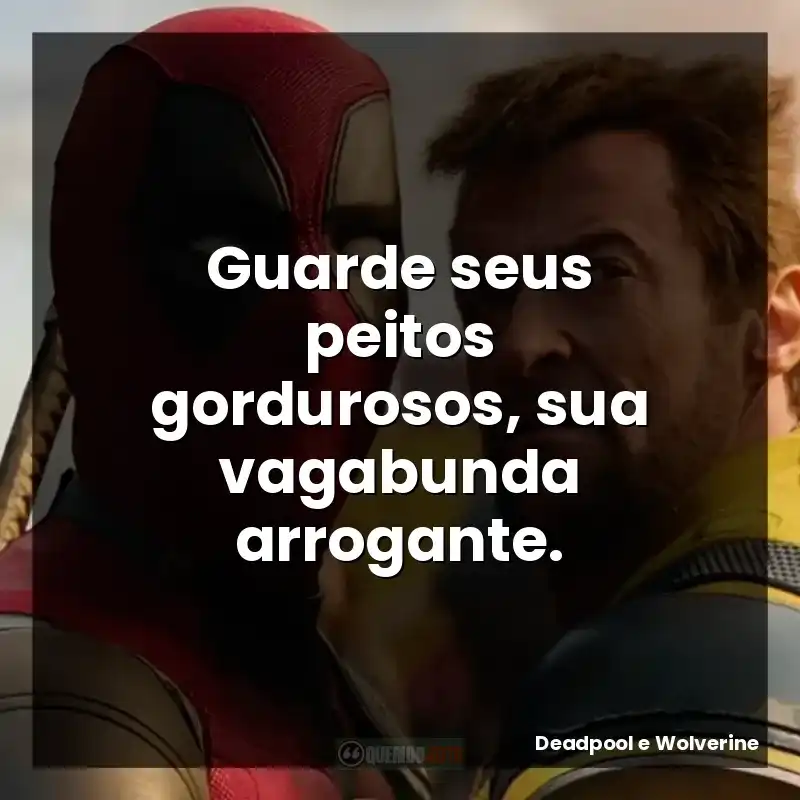 Guarde seus peitos gordurosos, sua vagabunda arrogante. – Deadpool e Wolverine