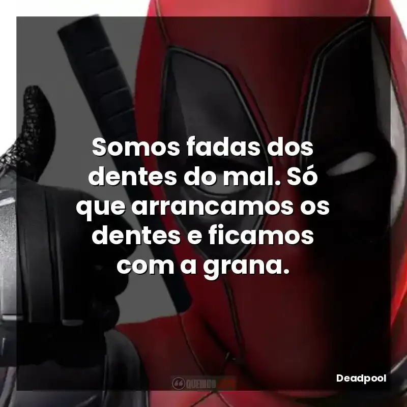 Somos fadas dos dentes do mal. Só que arrancamos os dentes e ficamos com a grana.
