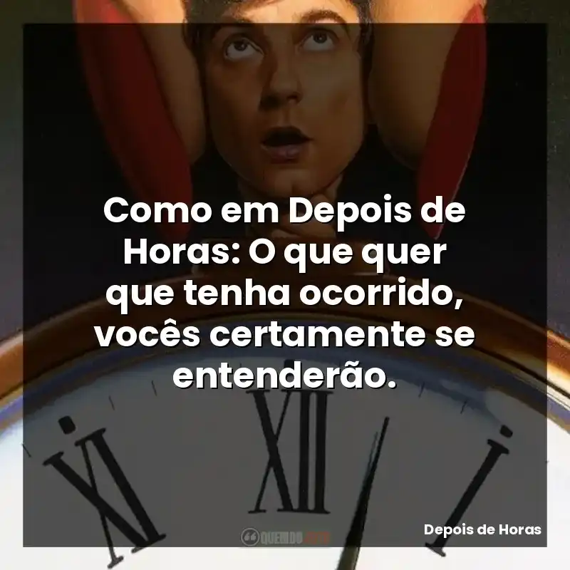 Como em Depois de Horas: O que quer que tenha ocorrido, vocês certamente se entenderão.