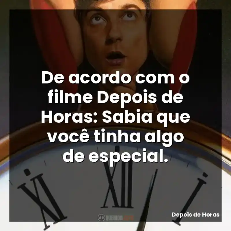 De acordo com o filme Depois de Horas: Sabia que você tinha algo de especial.