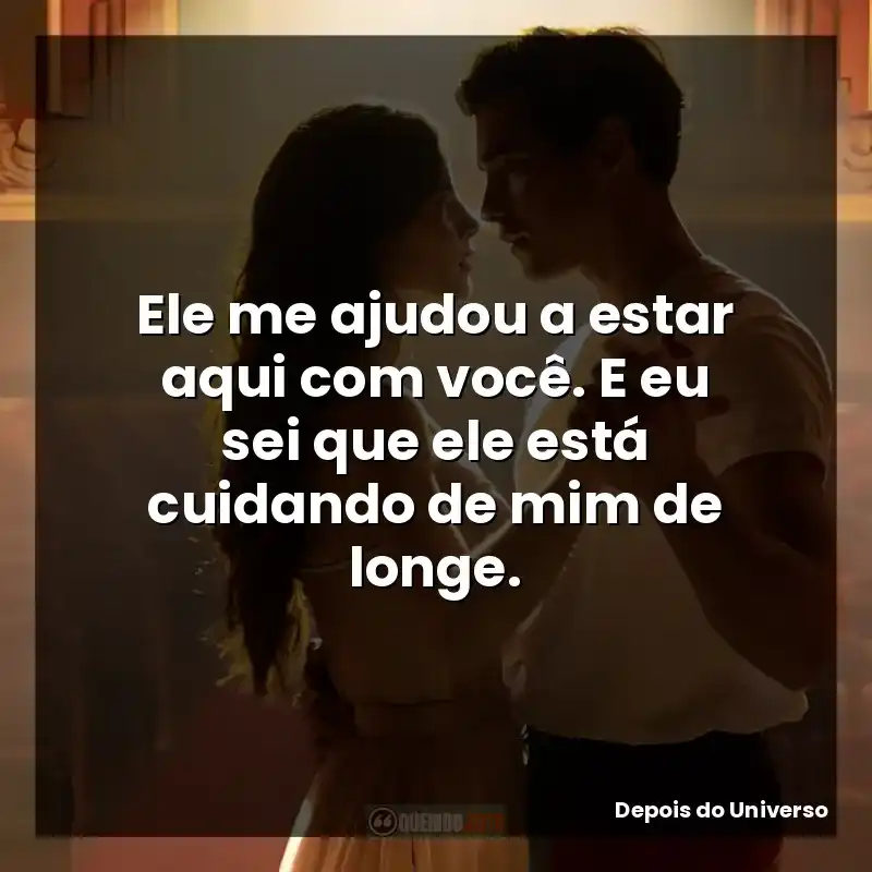 Ele me ajudou a estar aqui com você. E eu sei que ele está cuidando de mim de longe.