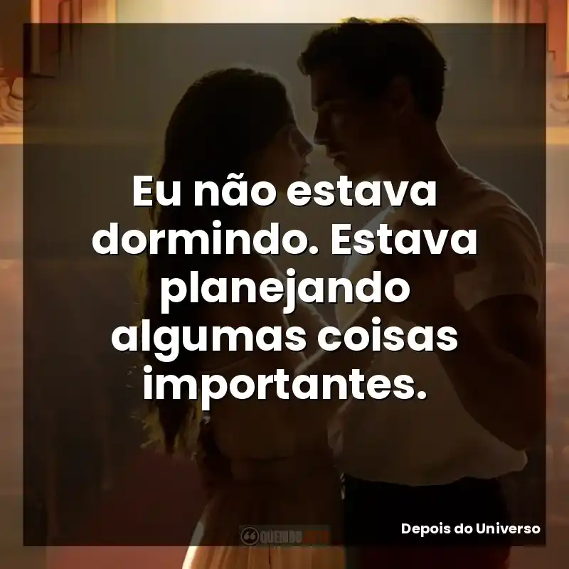 Eu não estava dormindo. Estava planejando algumas coisas importantes.