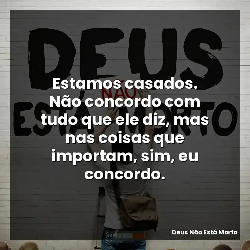 Estamos casados. Não concordo com tudo que ele diz, mas nas coisas que importam, sim, eu concordo.