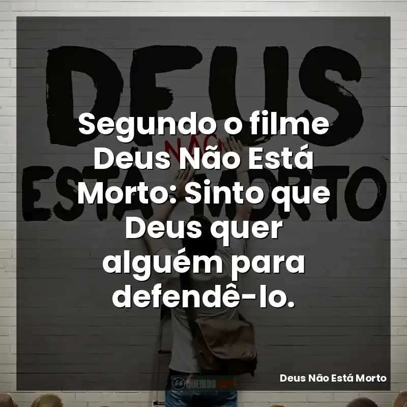Segundo o filme Deus Não Está Morto: Sinto que Deus quer alguém para defendê-lo.