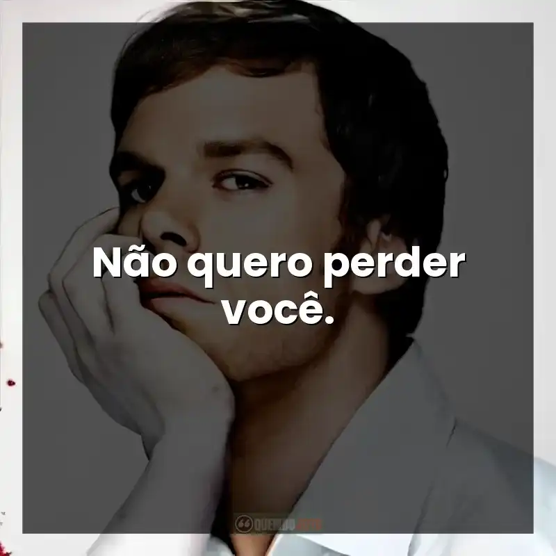 Não quero perder você. – Dexter