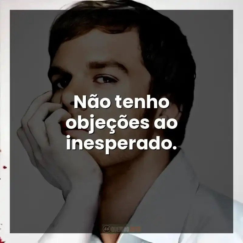 Não tenho objeções ao inesperado.