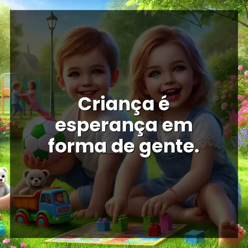 Criança é esperança em forma de gente.