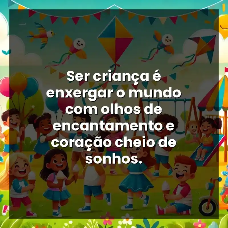Ser criança é enxergar o mundo com olhos de encantamento e coração cheio de sonhos.