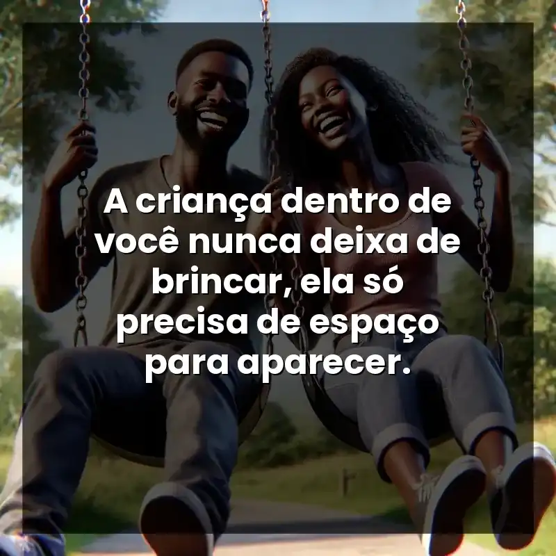 A criança dentro de você nunca deixa de brincar, ela só precisa de espaço para aparecer.