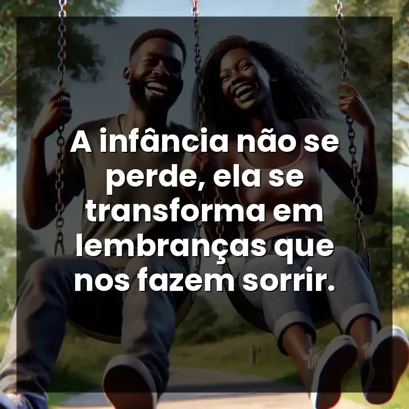 A infância não se perde, ela se transforma em lembranças que nos fazem sorrir.