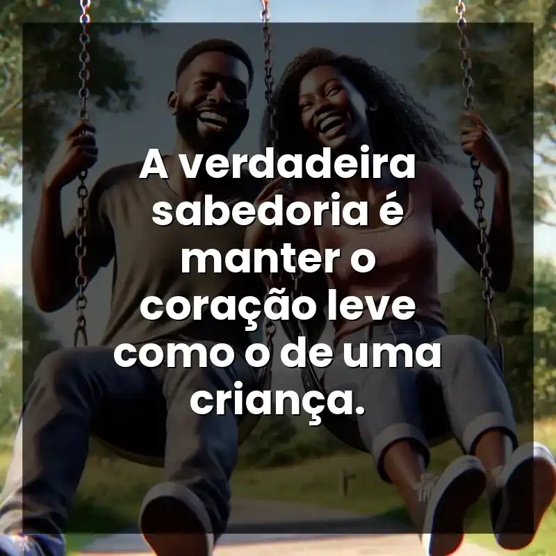 A verdadeira sabedoria é manter o coração leve como o de uma criança.