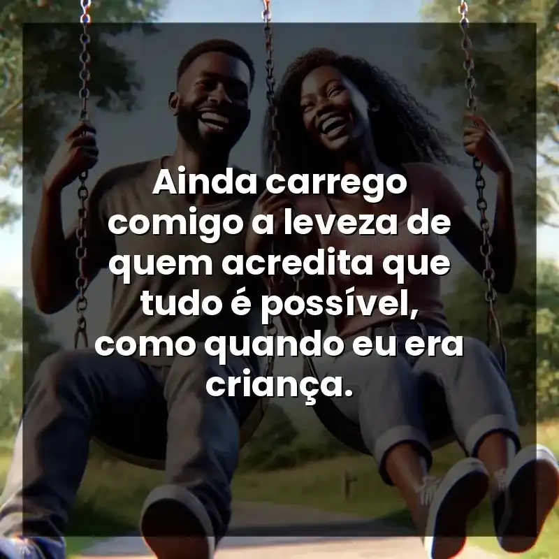 Ainda carrego comigo a leveza de quem acredita que tudo é possível, como quando eu era criança.