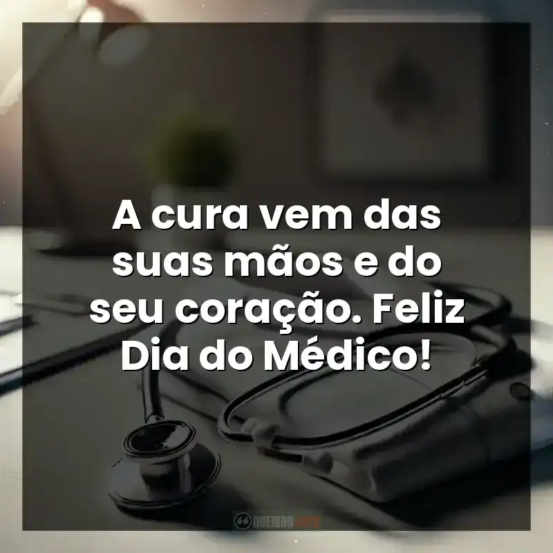 A cura vem das suas mãos e do seu coração. Feliz Dia do Médico!