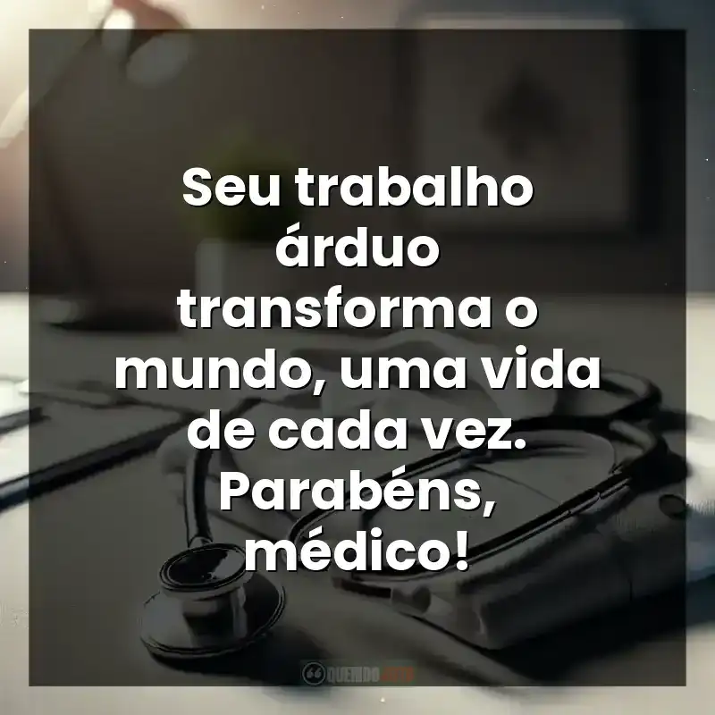 Frases Dia do Médico: Seu trabalho árduo transforma o mundo, uma vida de cada vez. Parabéns, médico!