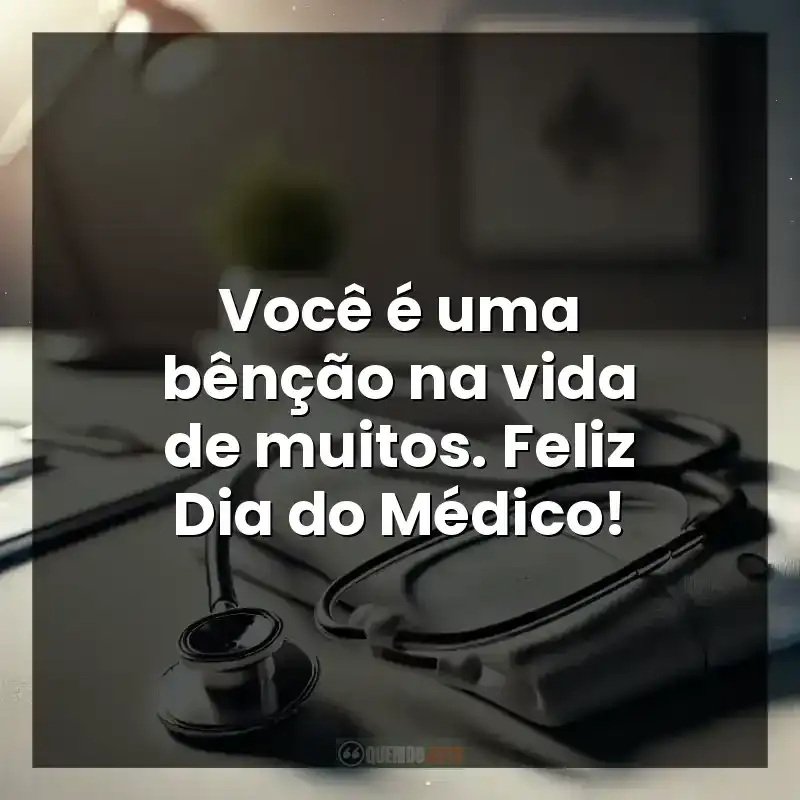 Você é uma bênção na vida de muitos. Feliz Dia do Médico!