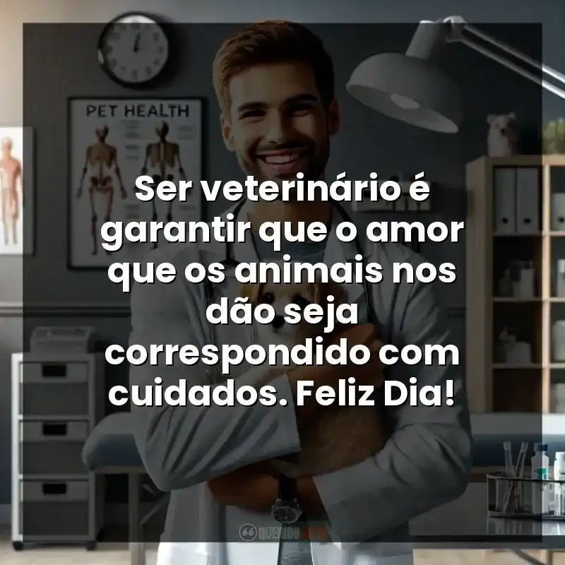 Frases Dia do Médico Veterinário: Ser veterinário é garantir que o amor que os animais nos dão seja correspondido com cuidados. Feliz Dia!
