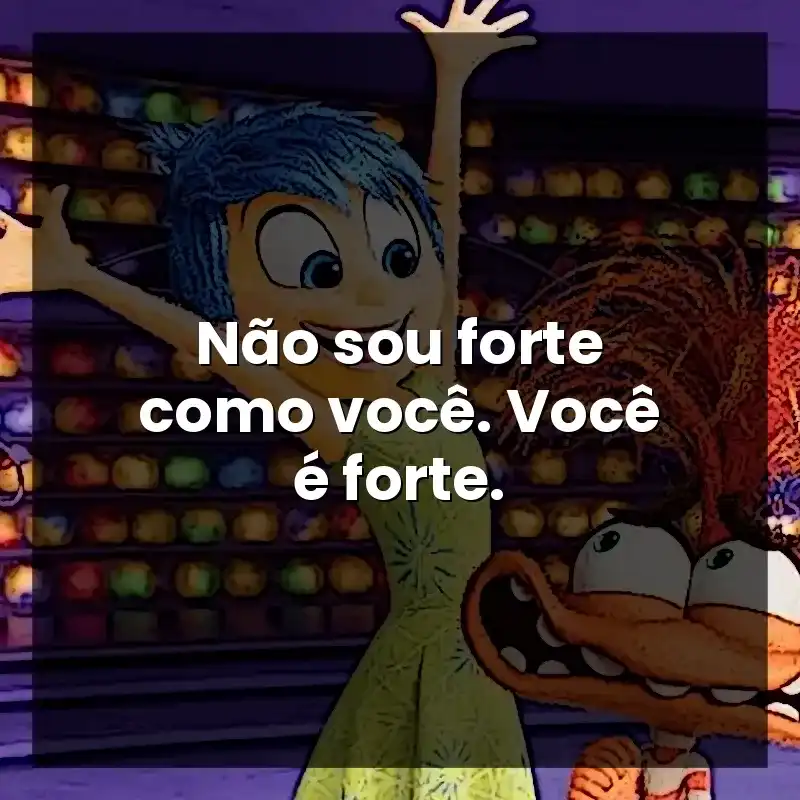 Não sou forte como você. Você é forte.