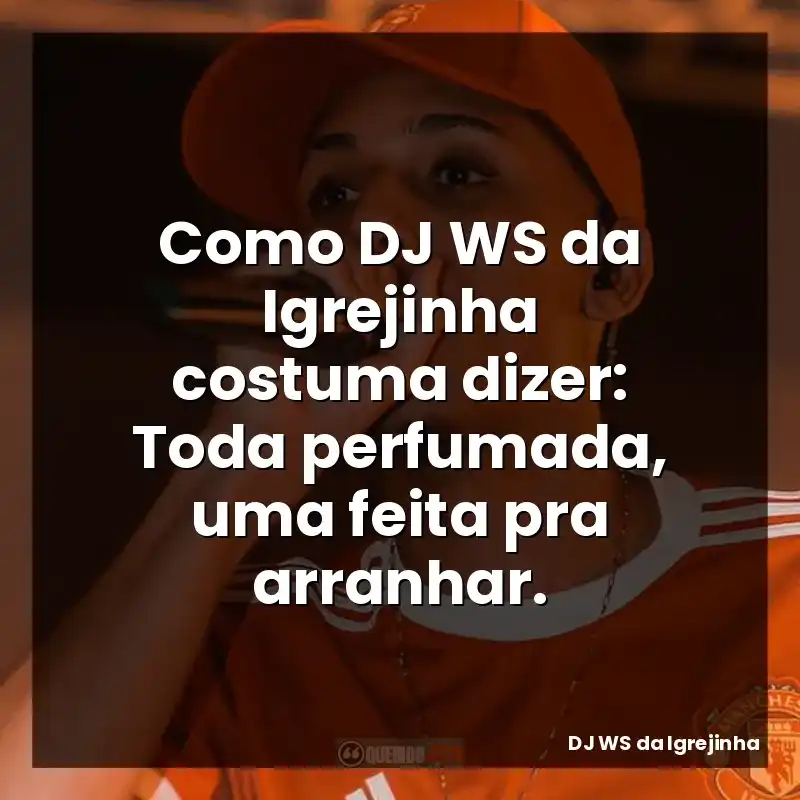Como DJ WS da Igrejinha costuma dizer: Toda perfumada, uma feita pra arranhar.