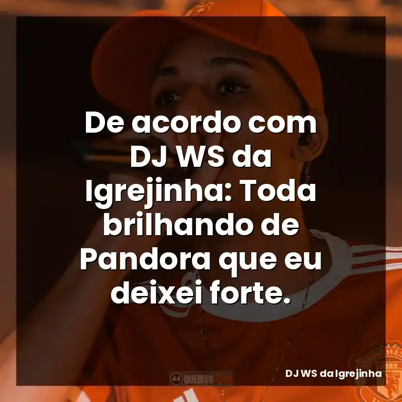 De acordo com DJ WS da Igrejinha: Toda brilhando de Pandora que eu deixei forte.