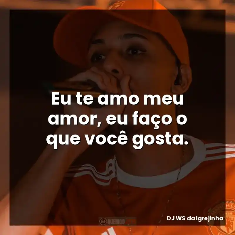 Eu te amo meu amor, eu faço o que você gosta.