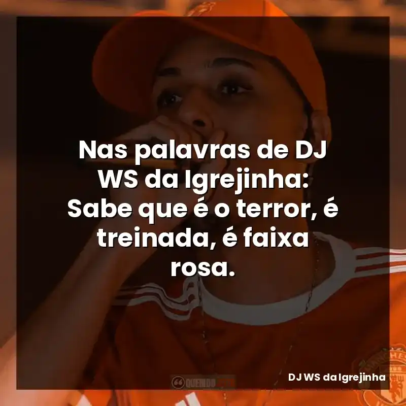 Nas palavras de DJ WS da Igrejinha: Sabe que é o terror, é treinada, é faixa rosa.