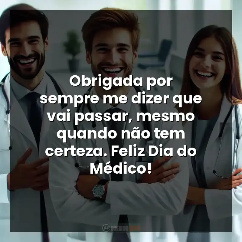 Obrigada por sempre me dizer que vai passar, mesmo quando não tem certeza. Feliz Dia do Médico!